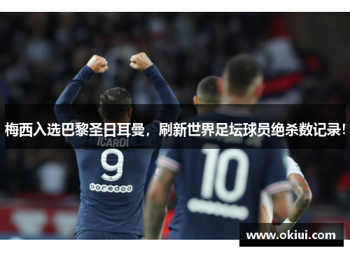 梅西入选巴黎圣日耳曼，刷新世界足坛球员绝杀数记录！