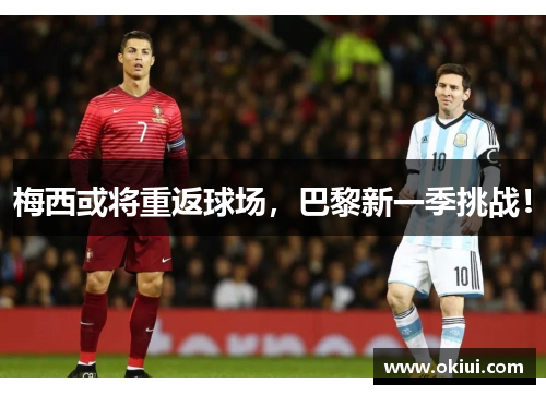 梅西或将重返球场，巴黎新一季挑战！
