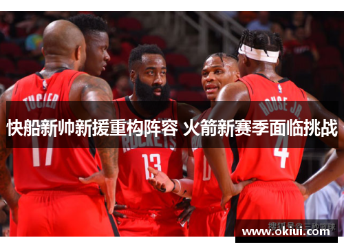 快船新帅新援重构阵容 火箭新赛季面临挑战