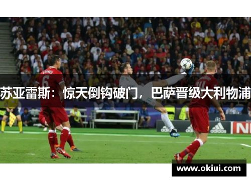 苏亚雷斯：惊天倒钩破门，巴萨晋级大利物浦